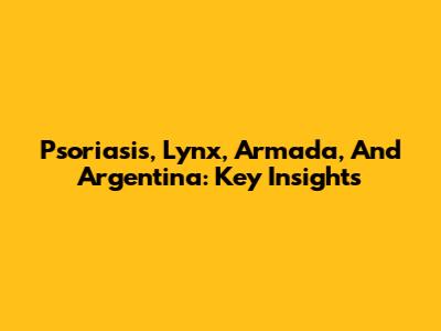 Psoriasis, Lynx, Armada, And Argentina: Key Insights