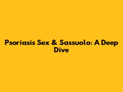 Psoriasis Sex & Sassuolo: A Deep Dive