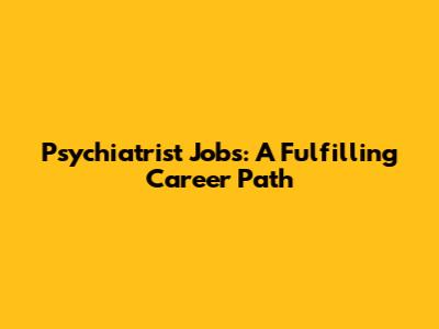 Psychiatrist Jobs: A Fulfilling Career Path