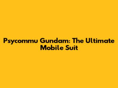 Psycommu Gundam: The Ultimate Mobile Suit