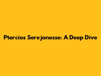 Ptercios Serejonesse: A Deep Dive