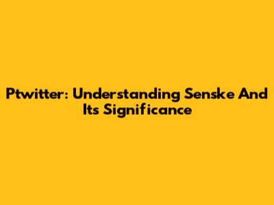 Ptwitter: Understanding Senske And Its Significance