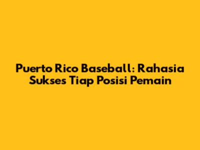Puerto Rico Baseball: Rahasia Sukses Tiap Posisi Pemain