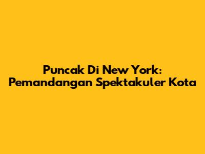 Puncak Di New York: Pemandangan Spektakuler Kota