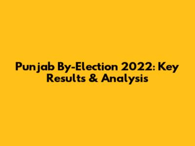 Punjab By-Election 2022: Key Results & Analysis