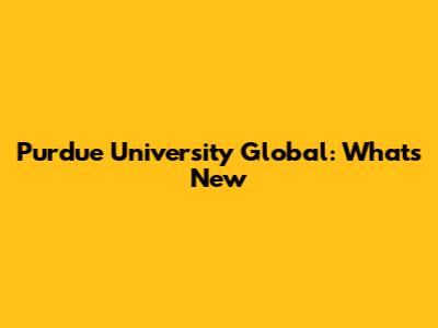 Purdue University Global: What's New