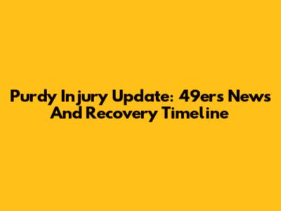Purdy Injury Update: 49ers News And Recovery Timeline