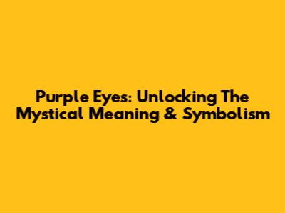 Purple Eyes: Unlocking The Mystical Meaning & Symbolism