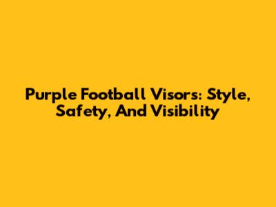 Purple Football Visors: Style, Safety, And Visibility