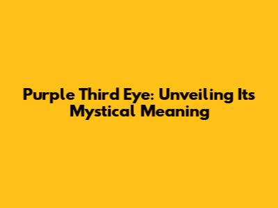 Purple Third Eye: Unveiling Its Mystical Meaning