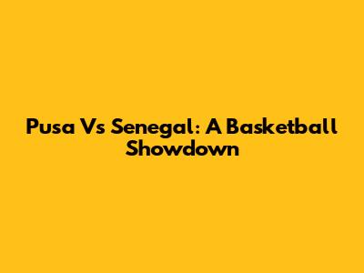 Pusa Vs Senegal: A Basketball Showdown