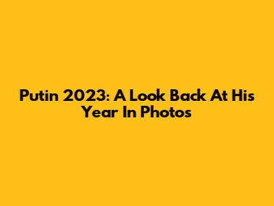 Putin 2023: A Look Back At His Year In Photos