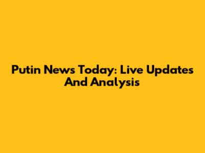 Putin News Today: Live Updates And Analysis