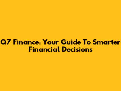 Q7 Finance: Your Guide To Smarter Financial Decisions