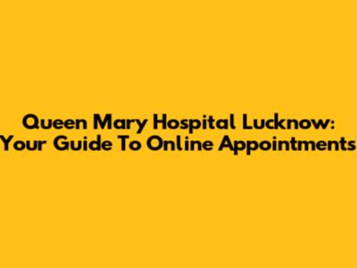 Queen Mary Hospital Lucknow: Your Guide To Online Appointments