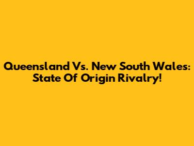 Queensland Vs. New South Wales: State Of Origin Rivalry!