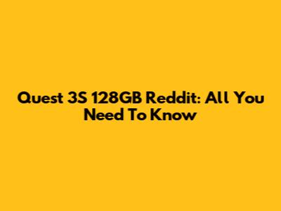 Quest 3S 128GB Reddit: All You Need To Know