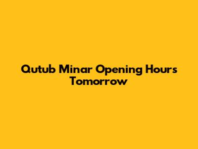 Qutub Minar Opening Hours Tomorrow