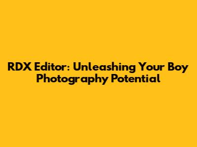 RDX Editor: Unleashing Your Boy Photography Potential