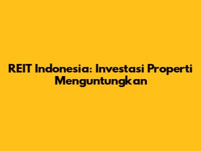 REIT Indonesia: Investasi Properti Menguntungkan