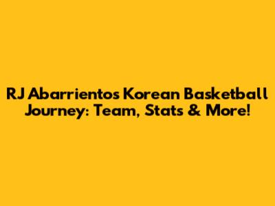 RJ Abarrientos' Korean Basketball Journey: Team, Stats & More!