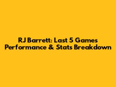 RJ Barrett: Last 5 Games Performance & Stats Breakdown