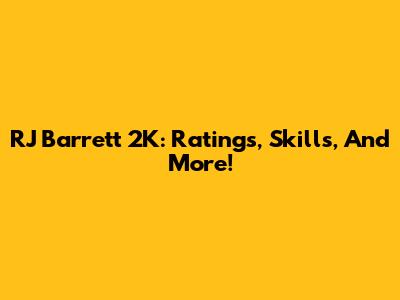 RJ Barrett 2K: Ratings, Skills, And More!