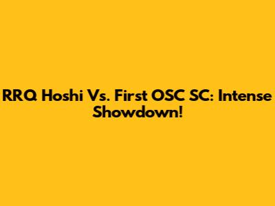RRQ Hoshi Vs. First OSC SC: Intense Showdown!