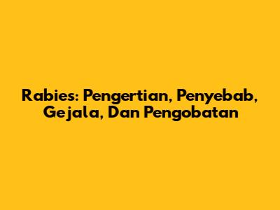 Rabies: Pengertian, Penyebab, Gejala, Dan Pengobatan