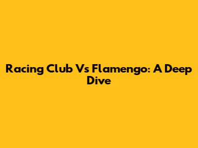 Racing Club Vs Flamengo: A Deep Dive