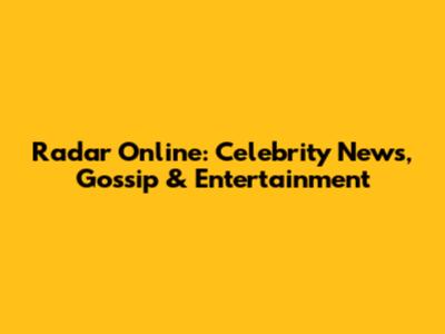 Radar Online: Celebrity News, Gossip & Entertainment