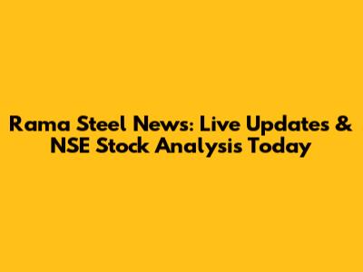 Rama Steel News: Live Updates & NSE Stock Analysis Today