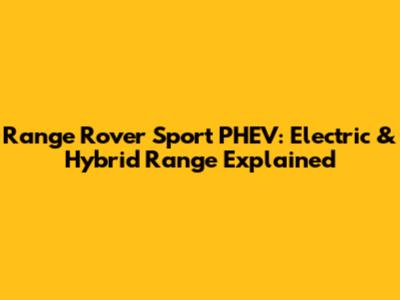 Range Rover Sport PHEV: Electric & Hybrid Range Explained