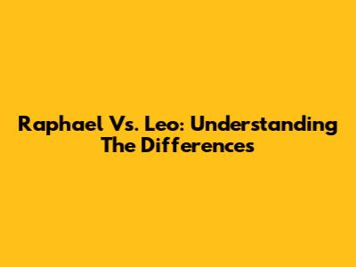 Raphael Vs. Leo: Understanding The Differences