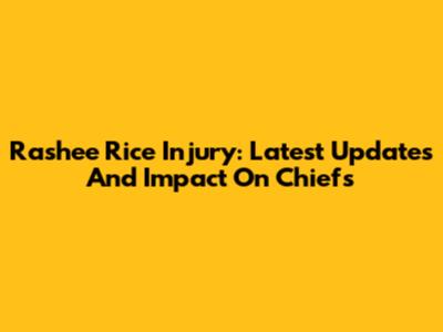 Rashee Rice Injury: Latest Updates And Impact On Chiefs