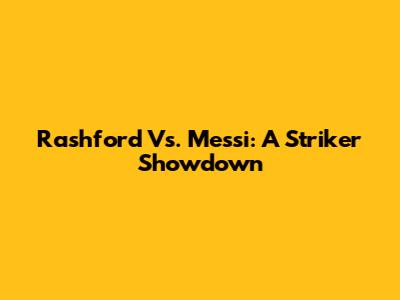 Rashford Vs. Messi: A Striker Showdown