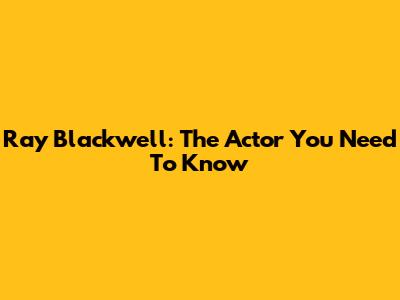Ray Blackwell: The Actor You Need To Know