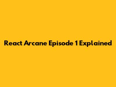 React Arcane Episode 1 Explained