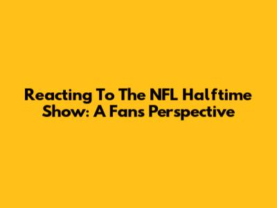 Reacting To The NFL Halftime Show: A Fan's Perspective