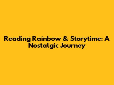 Reading Rainbow & Storytime: A Nostalgic Journey