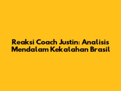 Reaksi Coach Justin: Analisis Mendalam Kekalahan Brasil