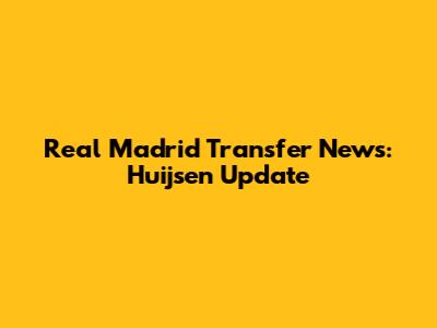 Real Madrid Transfer News: Huijsen Update