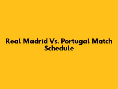 Real Madrid Vs. Portugal Match Schedule
