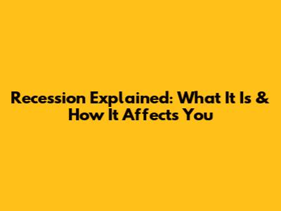 Recession Explained: What It Is & How It Affects You