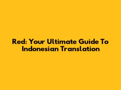 Red: Your Ultimate Guide To Indonesian Translation