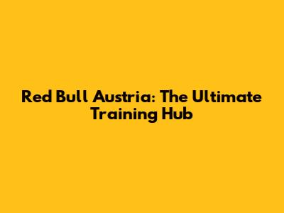 Red Bull Austria: The Ultimate Training Hub