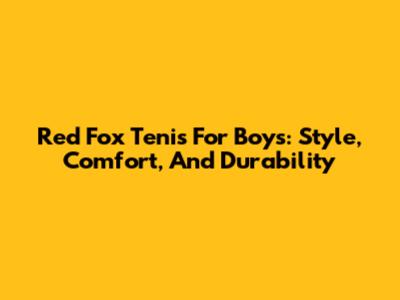 Red Fox Tenis For Boys: Style, Comfort, And Durability
