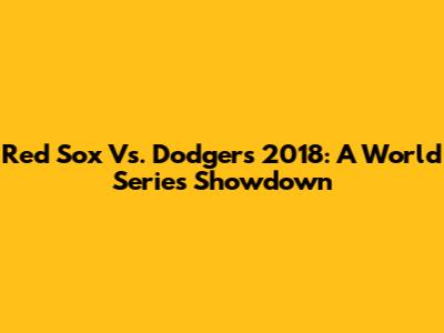 Red Sox Vs. Dodgers 2018: A World Series Showdown