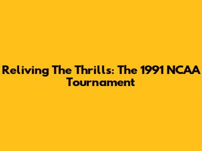 Reliving The Thrills: The 1991 NCAA Tournament