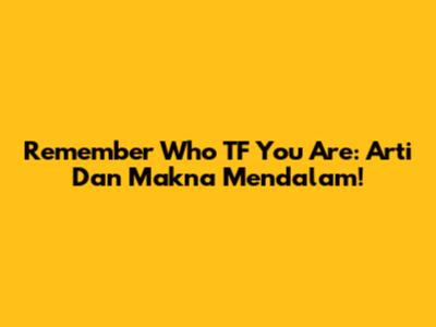 Remember Who TF You Are: Arti Dan Makna Mendalam!